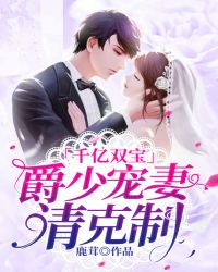 千亿双宝：爵少宠妻请克制章节列表