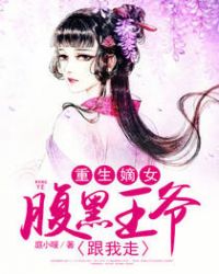 重生嫡女，腹黑王爷跟我走章节列表