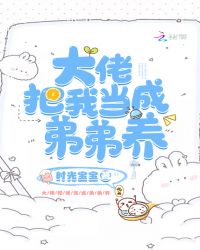 大佬把我当成弟弟养章节列表