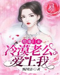 绝地归来，冷漠老公爱上我章节列表
