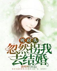 死对头忽然拐我去结婚章节列表