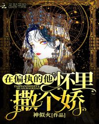 在偏执的他怀里撒个娇章节列表