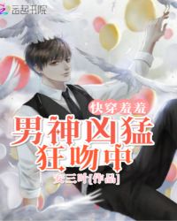 快穿羞羞：男神凶猛，狂吻中章节列表