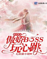 独家蜜宠：傲娇BOSS玩心跳章节列表