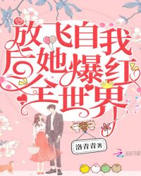 放飞自我后她爆红全世界章节列表