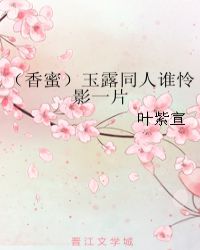 （香蜜）玉露同人谁怜影一片章节列表