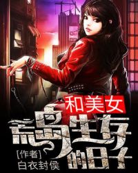 和美女荒岛生存的日子章节列表