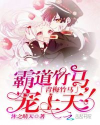 青梅竹马：霸道竹马，宠上天！章节列表