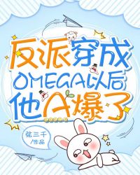 反派穿成Omega以后他A爆了章节列表