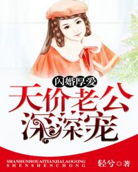 闪婚厚爱：天价老公深深宠章节列表