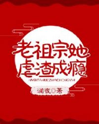 老祖宗她虐渣成瘾章节列表
