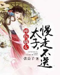 神医嫡女：太子，慢走不送章节列表