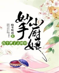 妙手小厨娘：拐个世子去种田章节列表