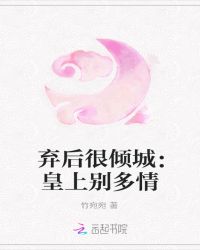弃后很倾城：皇上别多情章节列表
