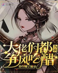 大佬们都为我争风吃醋章节列表