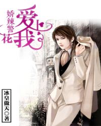 娇辣警花爱上我章节列表