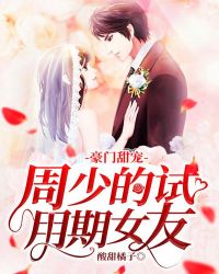 豪门甜宠：周少的试用期女友章节列表
