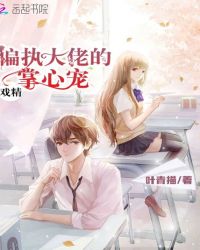 戏精偏执大佬的掌心宠章节列表