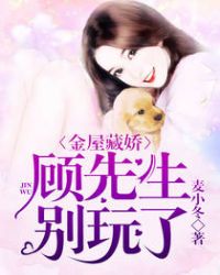 金屋藏娇：顾先生别玩了！章节列表