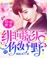 隐婚蜜宠：绯闻影后，你好野！章节列表