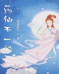 药仙不一般章节列表