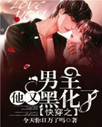 快穿之男主他又黑化了章节列表
