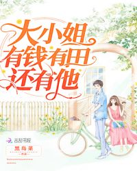 大小姐有钱有田还有他章节列表