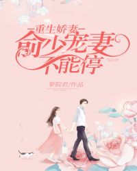 重生娇妻：俞少宠妻不能停章节列表