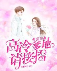 萌宝归来： 高冷爹地请接招章节列表