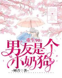 重生90：男友是个小奶狗章节列表