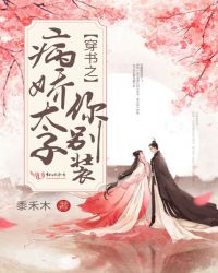 穿书之病娇太子你别装章节列表