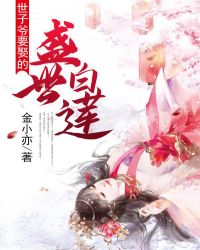 世子爷要娶的盛世白莲章节列表
