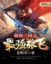超级三国之最强张飞章节列表