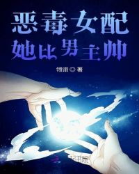 恶毒女配她比男主帅章节列表