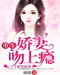 甜宠霸爱：重生，娇妻吻上瘾章节列表