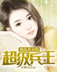 绝色美女的超级兵王章节列表
