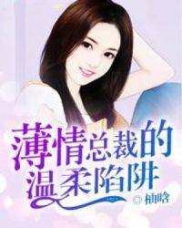 薄情总裁的温柔陷阱章节列表