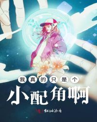 我真的只是个小配角啊章节列表