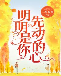 明明是你先动的心章节列表