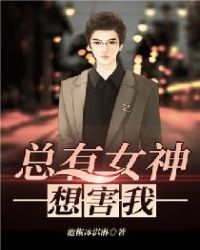 总有女神想害我章节列表