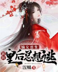 嫡女重生，朕的皇后总想逃章节列表