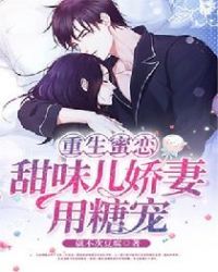 重生蜜恋：甜味儿娇妻用糖宠！章节列表