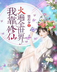 我靠修仙火遍全世界章节列表