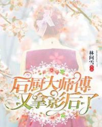 后厨大师傅又拿影后了章节列表