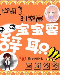 快穿时空局：宝宝要辞职章节列表