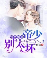 强势婚宠：帝少，别太坏！章节列表