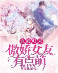血殿归来：傲娇女友有点萌章节列表