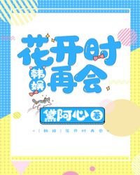 [韩娱]花开时再会章节列表