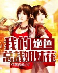 我的绝色总裁姐妹花章节列表