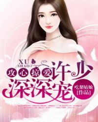 攻心掠爱：许少深深宠章节列表